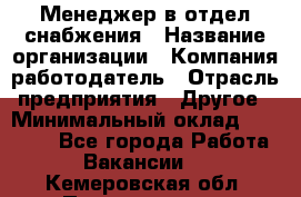 Менеджер в отдел снабжения › Название организации ­ Компания-работодатель › Отрасль предприятия ­ Другое › Минимальный оклад ­ 25 000 - Все города Работа » Вакансии   . Кемеровская обл.,Прокопьевск г.